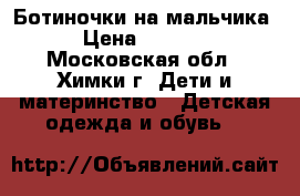 Ботиночки на мальчика › Цена ­ 1 300 - Московская обл., Химки г. Дети и материнство » Детская одежда и обувь   